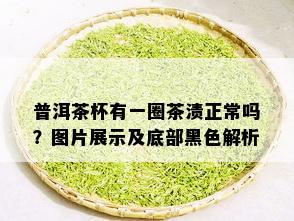 普洱茶杯有一圈茶渍正常吗？图片展示及底部黑色解析