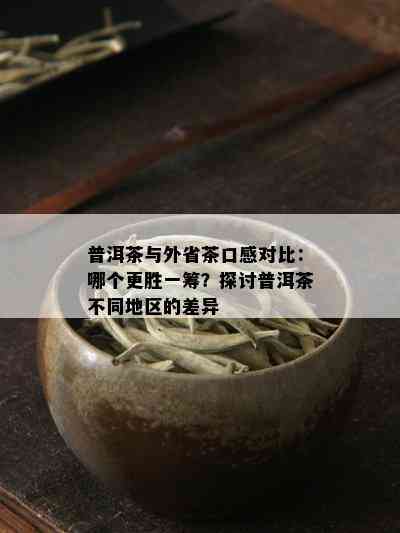 普洱茶与外省茶口感对比：哪个更胜一筹？探讨普洱茶不同地区的差异