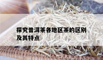 探究普洱茶各地区茶的区别及其特点