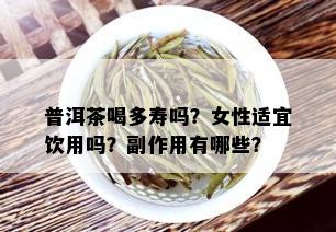 普洱茶喝多寿吗？女性适宜饮用吗？副作用有哪些？