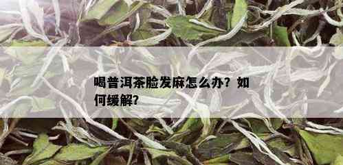 喝普洱茶脸发麻怎么办？如何缓解？