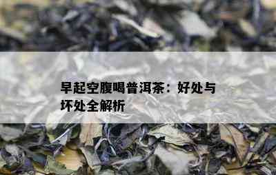 早起空腹喝普洱茶：好处与坏处全解析