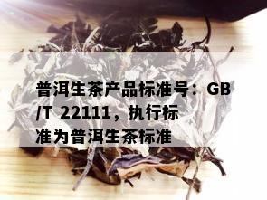 普洱生茶产品标准号：GB/T 22111，执行标准为普洱生茶标准