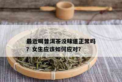 最近喝普洱茶没味道正常吗？女生应该如何应对？