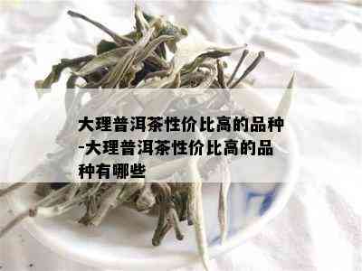 大理普洱茶性价比高的品种-大理普洱茶性价比高的品种有哪些