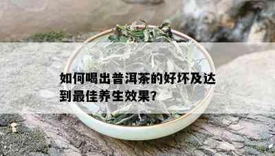 如何喝出普洱茶的好坏及达到更佳养生效果？