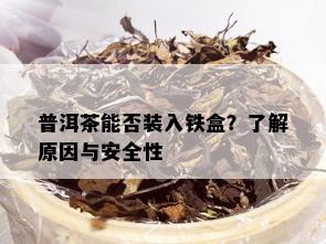 普洱茶能否装入铁盒？了解原因与安全性