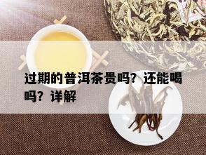 过期的普洱茶贵吗？还能喝吗？详解