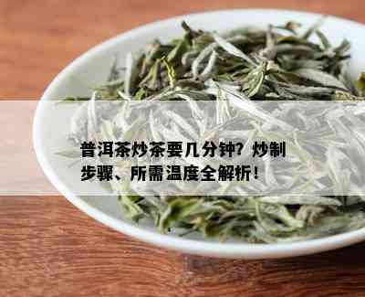 普洱茶炒茶要几分钟？炒制步骤、所需温度全解析！