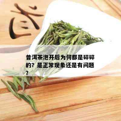 普洱茶泡开后为何都是碎碎的？是正常现象还是有问题？