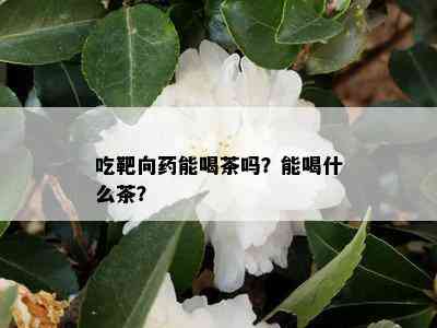 吃靶向药能喝茶吗？能喝什么茶？