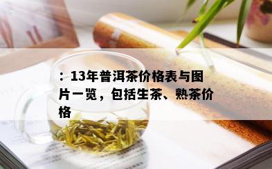 ：13年普洱茶价格表与图片一览，包括生茶、熟茶价格