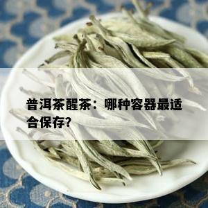 普洱茶醒茶：哪种容器最适合保存？