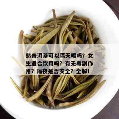 熟普洱茶可以隔天喝吗？女生适合饮用吗？有无副作用？隔夜是否安全？全解！