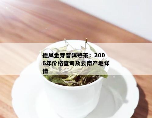 德凤金芽普洱熟茶：2006年价格查询及云南产地详情