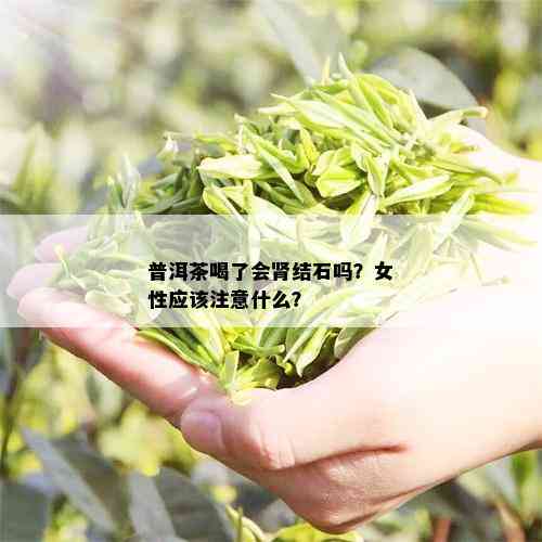 普洱茶喝了会肾结石吗？女性应该注意什么？