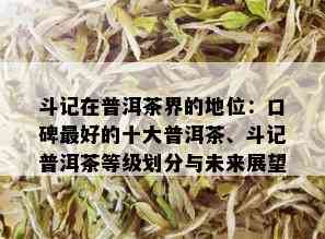 斗记在普洱茶界的地位：口碑更好的十大普洱茶、斗记普洱茶等级划分与未来展望