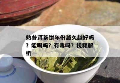 熟普洱茶饼年份越久越好吗？能喝吗？有吗？视频解析