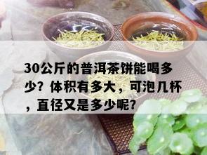 30公斤的普洱茶饼能喝多少？体积有多大，可泡几杯，直径又是多少呢？