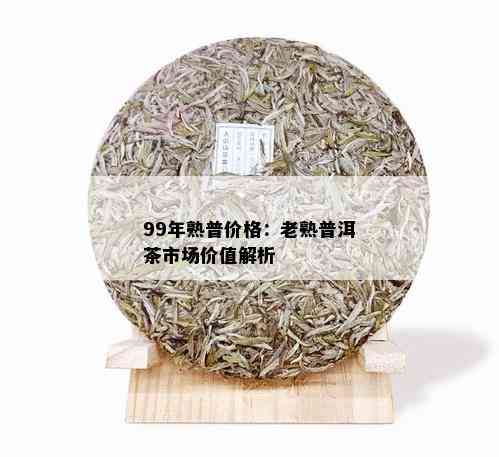 99年熟普价格：老熟普洱茶市场价值解析