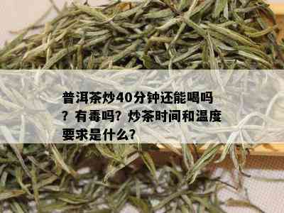 普洱茶炒40分钟还能喝吗？有吗？炒茶时间和温度要求是什么？