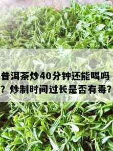 普洱茶炒40分钟还能喝吗？炒制时间过长是否有？