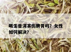 喝生普洱茶伤脾胃吗？女性如何解决？