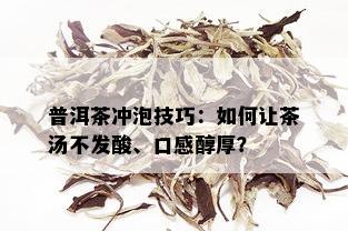 普洱茶冲泡技巧：如何让茶汤不发酸、口感醇厚？