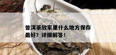 普洱茶放家里什么地方保存更好？详细解答！