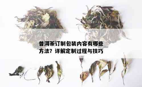 普洱茶订制包装内容有哪些方法？详解定制过程与技巧