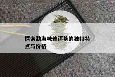 探索勐海味普洱茶的独特特点与价格