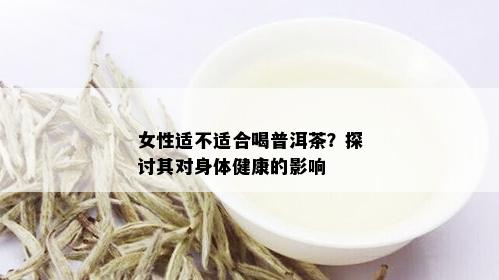 女性适不适合喝普洱茶？探讨其对身体健康的影响