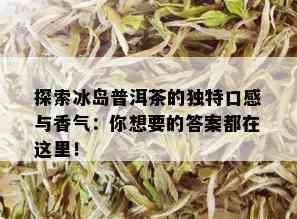 探索冰岛普洱茶的独特口感与香气：你想要的答案都在这里！