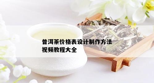 普洱茶价格表设计制作方法视频教程大全