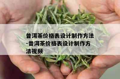 普洱茶价格表设计制作方法-普洱茶价格表设计制作方法视频