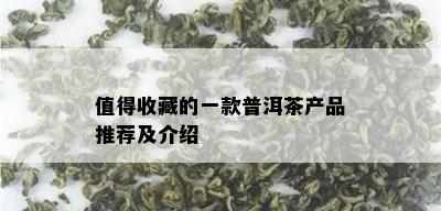 值得收藏的一款普洱茶产品推荐及介绍