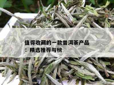 值得收藏的一款普洱茶产品：精选推荐与榜