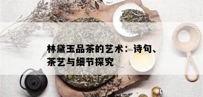 林黛玉品茶的艺术：诗句、茶艺与细节探究