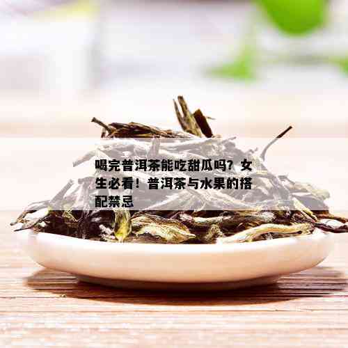 喝完普洱茶能吃甜瓜吗？女生必看！普洱茶与水果的搭配禁忌