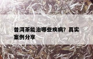 普洱茶能治哪些疾病？真实案例分享