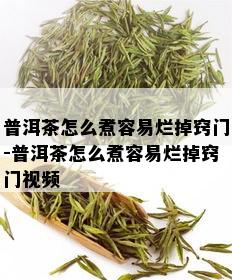 普洱茶怎么煮容易烂掉窍门-普洱茶怎么煮容易烂掉窍门视频