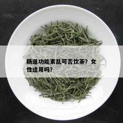 肠道功能紊乱可否饮茶？女性适用吗？