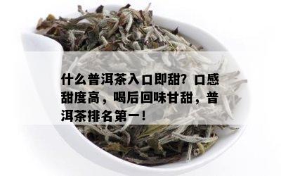 什么普洱茶入口即甜？口感甜度高，喝后回味甘甜，普洱茶排名之一！