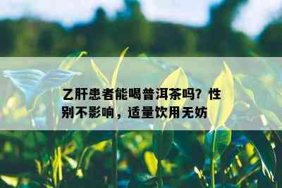 乙肝患者能喝普洱茶吗？性别不影响，适量饮用无妨