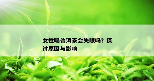 女性喝普洱茶会失眠吗？探讨原因与影响