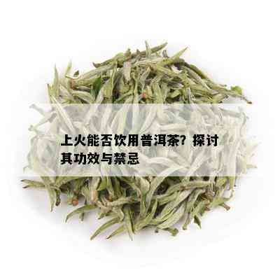 上火能否饮用普洱茶？探讨其功效与禁忌