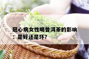 冠心病女性喝普洱茶的影响：是好还是坏？