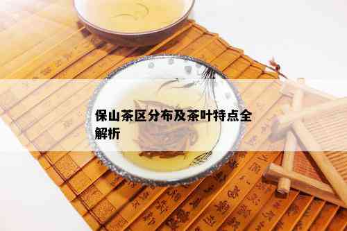 保山茶区分布及茶叶特点全解析