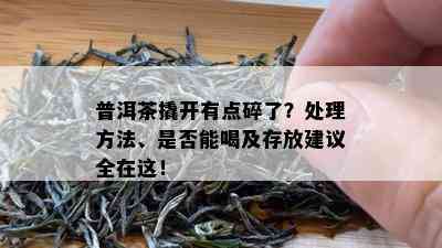 普洱茶撬开有点碎了？处理方法、是否能喝及存放建议全在这！