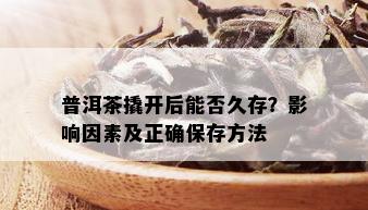 普洱茶撬开后能否久存？影响因素及正确保存方法